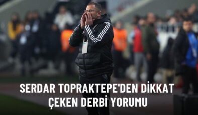 Serdar Topraktepe’den dikkat çeken derbi yorumu